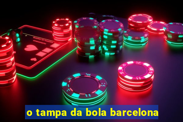 o tampa da bola barcelona